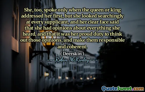 She, too, spoke only when the queen or king addressed her first, but she looked searchingly at every supplicant, and her clear face said that she had opinions about everything she heard, and that it was her proud duty to think out those opinions, and make them responsible and coherent.
