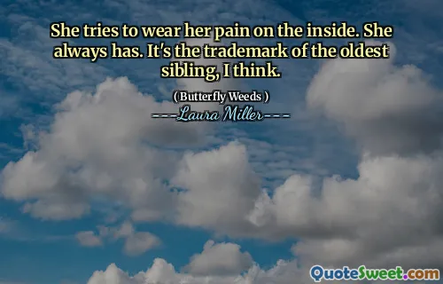 She tries to wear her pain on the inside. She always has. It's the trademark of the oldest sibling, I think.