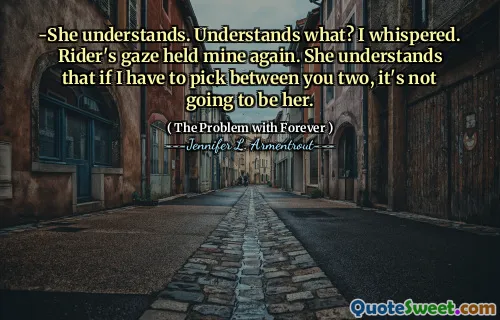 -She understands. Understands what? I whispered. Rider's gaze held mine again. She understands that if I have to pick between you two, it's not going to be her.