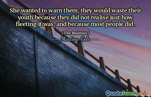 She wanted to warn them; they would waste their youth because they did not realise just how fleeting it was, and because most people did.