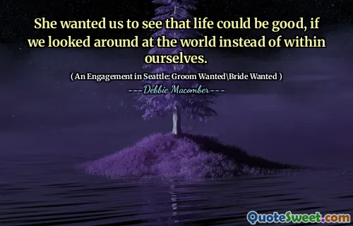 She wanted us to see that life could be good, if we looked around at the world instead of within ourselves.