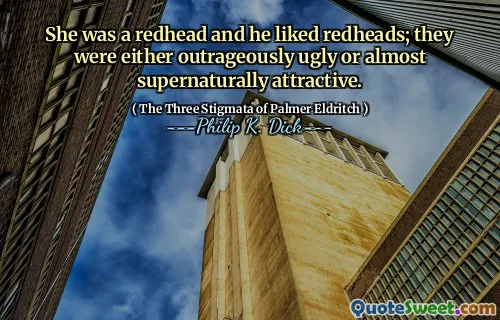She was a redhead and he liked redheads; they were either outrageously ugly or almost supernaturally attractive.
