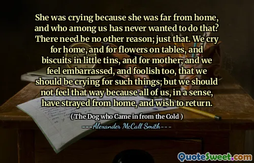 Plakala, protože byla daleko od domova a kdo z nás to nikdy nechtěl udělat? Nemusí existovat žádný jiný důvod; jen to. Pláčeme po domově a pro květiny na stolech a sušenky v malých plechovkách a pro matku; A cítíme se trapně a také pošetilí, že bychom měli na takové věci brečet; Ale neměli bychom se tak cítit, protože jsme všichni v jistém smyslu zabloudili z domova a chtěli jsme se vrátit.