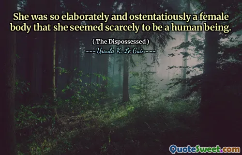 She was so elaborately and ostentatiously a female body that she seemed scarcely to be a human being.