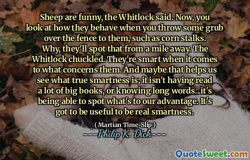 惠特洛克说，绵羊很有趣。现在，您看看当您在围栏上扔一些groub时，例如玉米茎时，它们的行为。为什么，他们会从一英里外发现。惠特洛克笑了起来。当涉及到他们的问题时，它们很聪明。也许这有助于我们看到什么真正的聪明人；它没有读过很多大书，也没有知道长话……它能够发现对我们有利的东西。真正聪明必须有用。