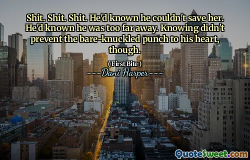 Shit. Shit. Shit. He'd known he couldn't save her. He'd known he was too far away. Knowing didn't prevent the bare-knuckled punch to his heart, though.