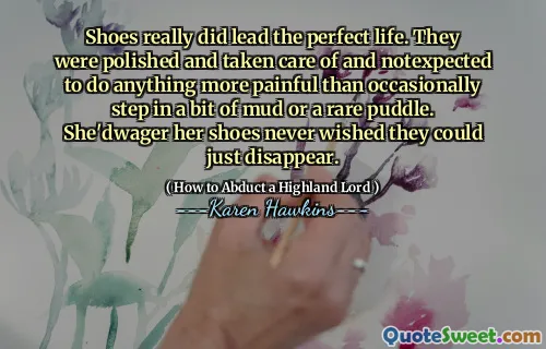 Shoes really did lead the perfect life. They were polished and taken care of and notexpected to do anything more painful than occasionally step in a bit of mud or a rare puddle. She'dwager her shoes never wished they could just disappear.