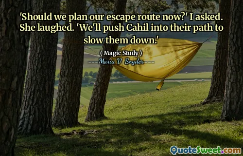 'Should we plan our escape route now?' I asked. She laughed. 'We'll push Cahil into their path to slow them down.'