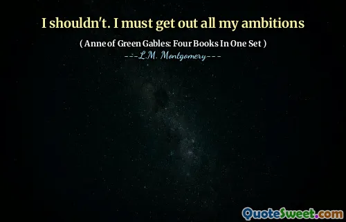 I shouldn't. I must get out all my ambitions