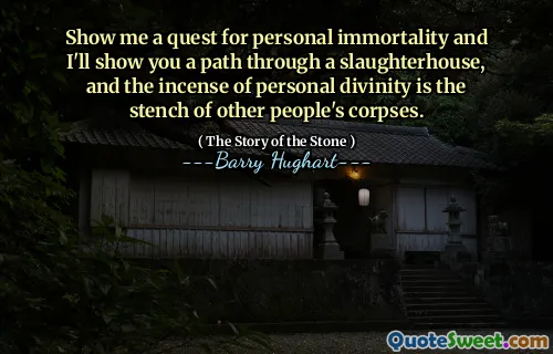 Show me a quest for personal immortality and I'll show you a path through a slaughterhouse, and the incense of personal divinity is the stench of other people's corpses.