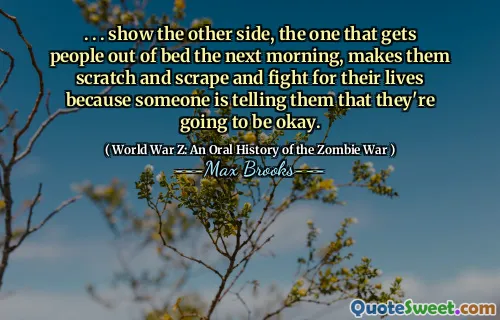 . . . show the other side, the one that gets people out of bed the next morning, makes them scratch and scrape and fight for their lives because someone is telling them that they're going to be okay.