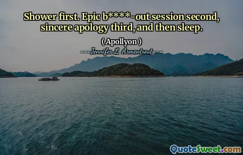 Shower first. Epic b****-out session second, sincere apology third, and then sleep.