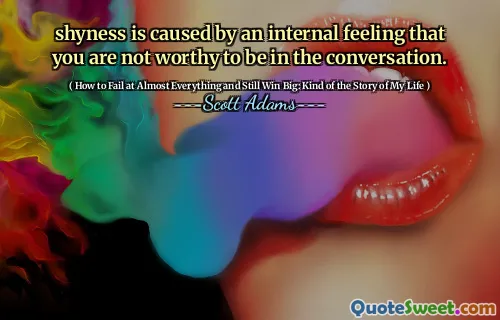 shyness is caused by an internal feeling that you are not worthy to be in the conversation.