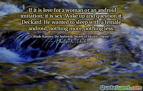  - 如果是对女人或仿制模仿的爱，那就是性。醒来并质疑它，Deckard。他想和一个女性的Android一起睡觉，仅此而已。