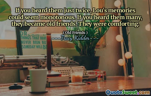 두 번 들었다면 Lou의 기억은 단조로운 것처럼 보일 수 있습니다. 당신이 그들을 많이 들었다면, 그들은 오랜 친구가되었습니다. 그들은 위로가되었습니다.