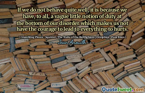 Jika kita tidak berperilaku cukup baik, itu karena kita memiliki, untuk semua, gagasan kecil tentang tugas di bagian bawah gangguan kita yang membuat kita tidak memiliki keberanian untuk mengarah pada segalanya untuk menyakiti.