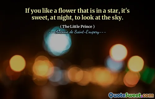 If you like a flower that is in a star, it's sweet, at night, to look at the sky.