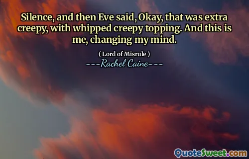Silence, and then Eve said, Okay, that was extra creepy, with whipped creepy topping. And this is me, changing my mind.