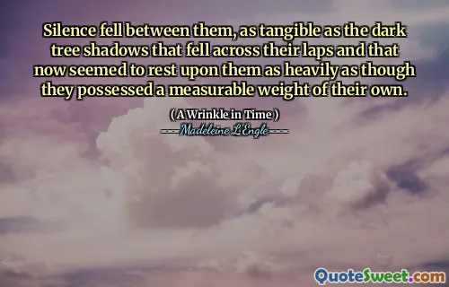 Silence fell between them, as tangible as the dark tree shadows that fell across their laps and that now seemed to rest upon them as heavily as though they possessed a measurable weight of their own.