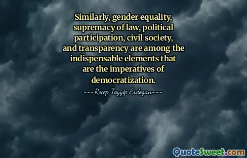 Similarly, gender equality, supremacy of law, political participation, civil society, and transparency are among the indispensable elements that are the imperatives of democratization.