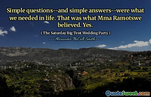 Simple questions--and simple answers--were what we needed in life. That was what Mma Ramotswe believed. Yes.