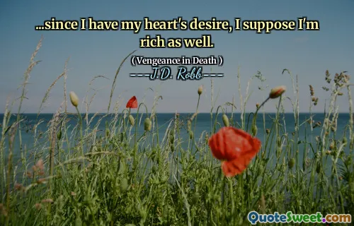 ...since I have my heart's desire, I suppose I'm rich as well.