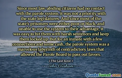 Since most law-abiding citizens had no contact with the parole system, it was not a priority with the state legislatures. And since most of the state's prisoners were either poor or black, and unable to use the system to their advantage, it was easy to hit them with harsh sentences and keep them locked up. But for an inmate with a few connections and some cash, the parole system was a marvelous labyrinth of contradictory laws that allowed the Parole Board to pass out favors.