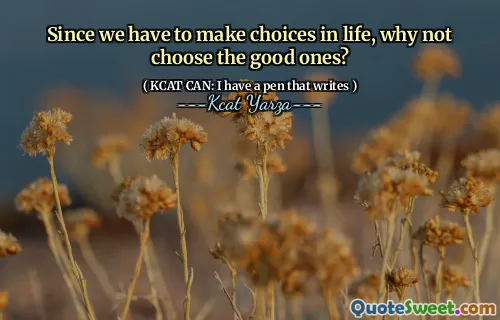 Since we have to make choices in life, why not choose the good ones?