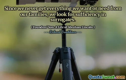 Since we never get everything we want or need from our families, we look for sufficiency in surrogates.