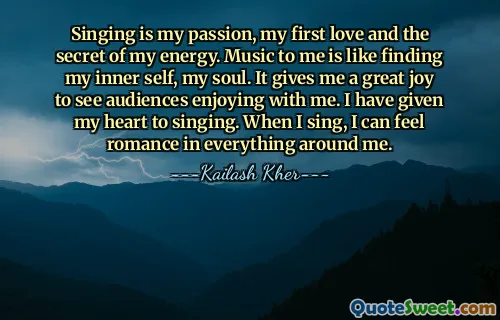 Singing is my passion, my first love and the secret of my energy. Music to me is like finding my inner self, my soul. It gives me a great joy to see audiences enjoying with me. I have given my heart to singing. When I sing, I can feel romance in everything around me.