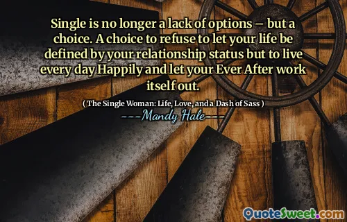 Single is no longer a lack of options – but a choice. A choice to refuse to let your life be defined by your relationship status but to live every day Happily and let your Ever After work itself out.