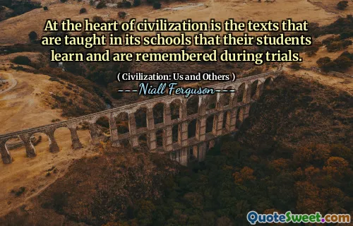 At the heart of civilization is the texts that are taught in its schools that their students learn and are remembered during trials.