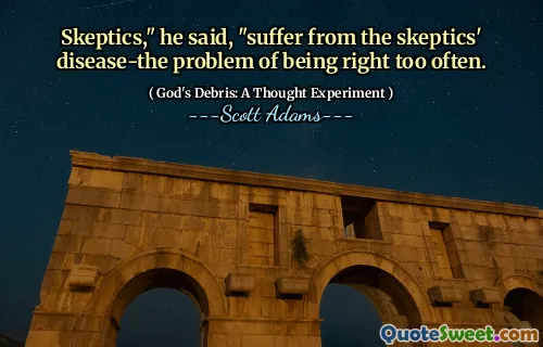 Skeptics," he said, "suffer from the skeptics' disease-the problem of being right too often.