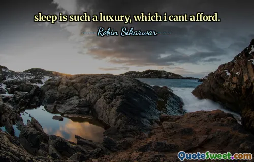 sleep is such a luxury, which i cant afford.