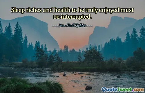 Sleep riches and health to be truly enjoyed must be interrupted.