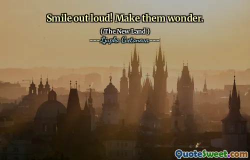 Smile out loud! Make them wonder.