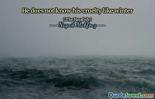 He does not know his cruelty like winter