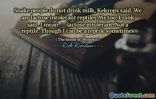 Snake people do not drink milk, Kekrops said. We are lactose intolerant reptiles.Me too! Frank said. I mean . . . lactose intolerant. Not a reptile. Though I can be a reptile sometimes