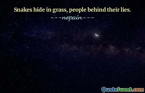 Snakes hide in grass, people behind their lies.