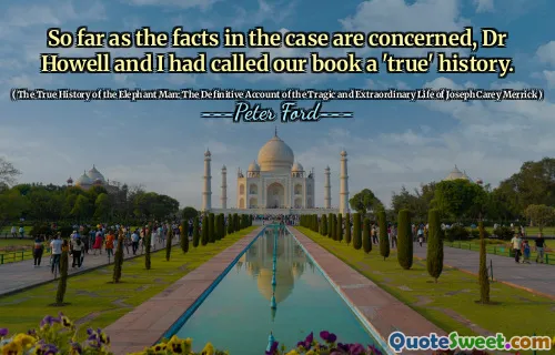 So far as the facts in the case are concerned, Dr Howell and I had called our book a 'true' history.