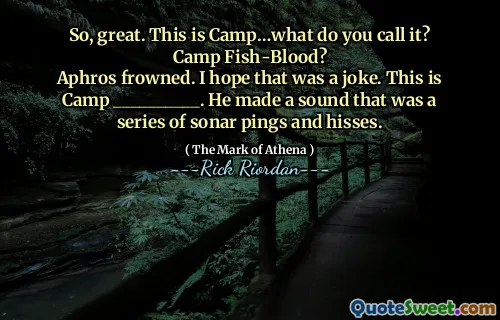 So, great. This is Camp…what do you call it? Camp Fish-Blood?
Aphros frowned. I hope that was a joke. This is Camp __________. He made a sound that was a series of sonar pings and hisses.