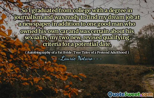 So I graduated from college with a degree in journalism and was ready to find my dream job at a newspaper in addition to one good man who owned his own car and was certain about his sexuality, my two new, revised qualifying criteria for a potential date.