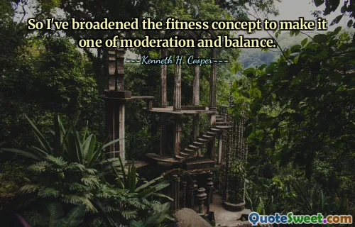 So I've broadened the fitness concept to make it one of moderation and balance.