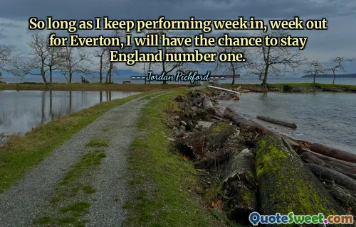 So long as I keep performing week in, week out for Everton, I will have the chance to stay England number one.
