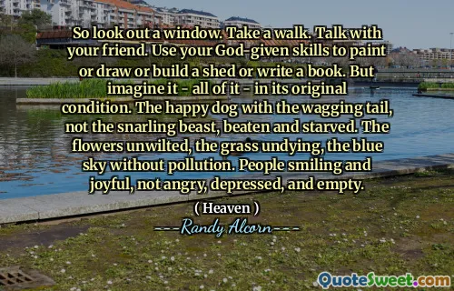 因此，请看一个窗户。散步。与您的朋友交谈。利用您的上帝赐予的技能绘画或绘画或建造棚子或写书。但是，请想象一下 - 所有 - 原始状态。那只幸福的狗，有摇晃的尾巴，而不是殴打和饿死的咆哮野兽。花没有污染的花朵，不远，蓝天。人们微笑着快乐，不生气，沮丧和空虚。