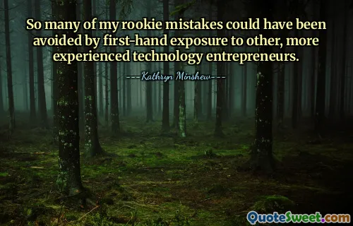 So many of my rookie mistakes could have been avoided by first-hand exposure to other, more experienced technology entrepreneurs.