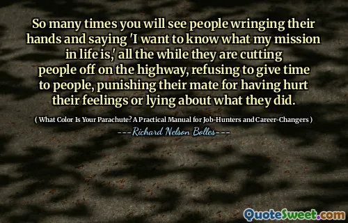 这么多次，您会看到人们扭动自己的手，并说“我想知道我的人生任务是什么，”他们一直在削减高速公路上的人们，拒绝给人们时间，惩罚他们的伴侣。他们对自己所做的事情的感情或撒谎。