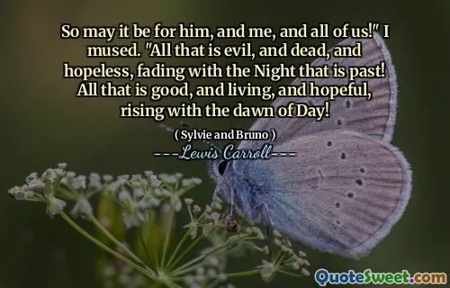 So may it be for him, and me, and all of us!" I mused. "All that is evil, and dead, and hopeless, fading with the Night that is past! All that is good, and living, and hopeful, rising with the dawn of Day!