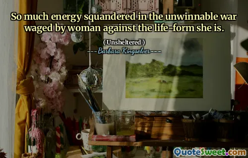 Tanta energia desperdiçou a guerra imprópria travada pela mulher contra a forma de vida que ela é.