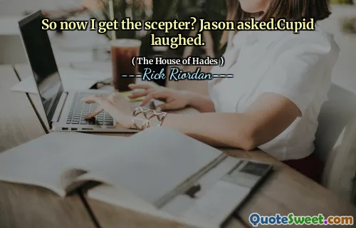 So now I get the scepter? Jason asked.Cupid laughed.